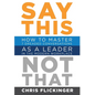 Say This, Not That: How to Master 7 Dreaded Conversations As a Leader in the Modern Workplace - Hardcover