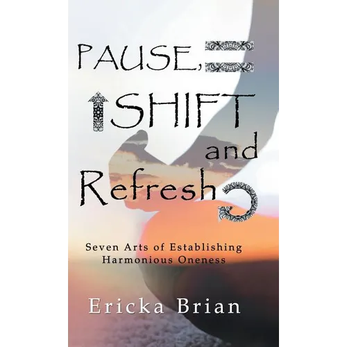 Pause, Shift and Refresh: Seven Arts of Establishing Harmonious Oneness - Hardcover
