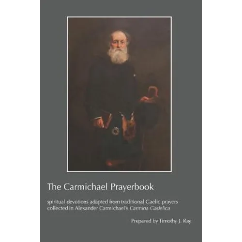 The Carmichael Prayerbook: spiritual devotions adapted from traditional Gaelic prayers collected in Alexander Carmichael's Carmina Gadelica - Paperback