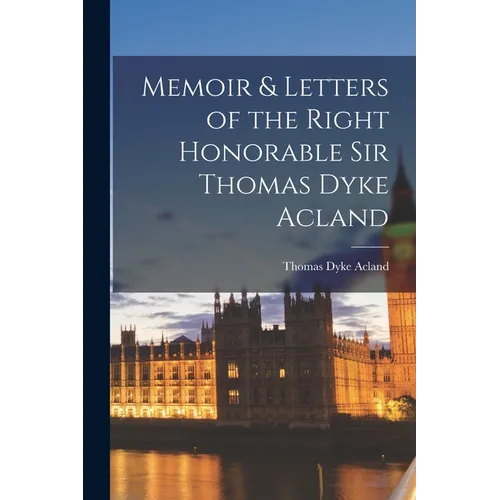 Memoir & Letters of the Right Honorable Sir Thomas Dyke Acland - Paperback
