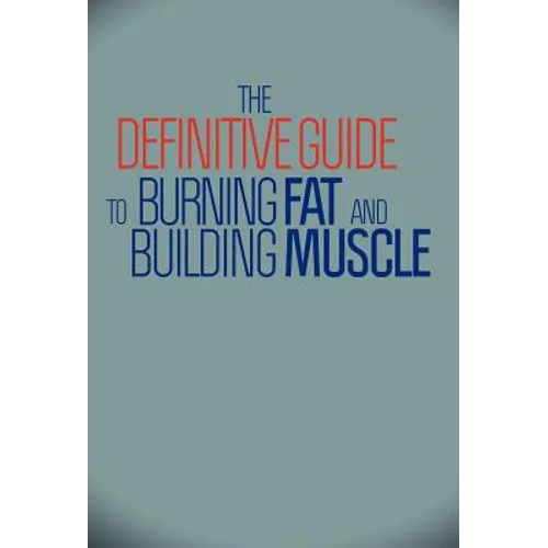 The Definitive Guide To Burning Fat and Building Muscle - Hardcover