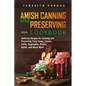 Amish Canning and Preserving COOKBOOK: Delicious Recipes for Canning and Preserving Tasty Soups, Sauces, Fruits, Vegetables, Pickles, Relish, and Much - Paperback