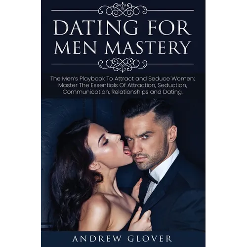 Dating For Men Mastery: The Men's Playbook To Attract and Seduce Women; Master The Essentials Of Attraction, Seduction, Communication, Relatio - Paperback