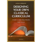 Designing Your Own Classical Curriculum: Guide to Catholic Home Education - Paperback