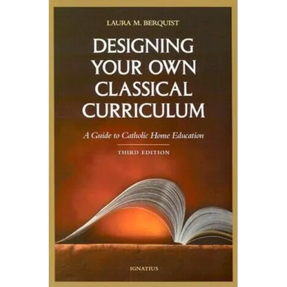 Designing Your Own Classical Curriculum: Guide to Catholic Home Education - Paperback