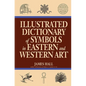 Illustrated Dictionary of Symbols in Eastern and Western Art - Paperback