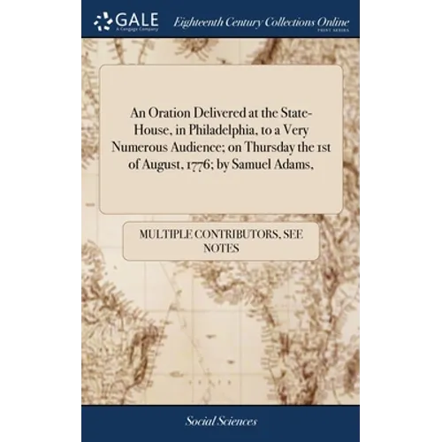 An Oration Delivered at the State-House, in Philadelphia, to a Very Numerous Audience; on Thursday the 1st of August, 1776; by Samuel Adams, - Hardcover