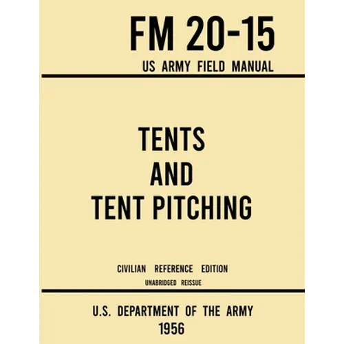 Tents and Tent Pitching - FM 20-15 US Army Field Manual (1956 Civilian Reference Edition): Unabridged Guidebook to Individual and Large Military-Style - Paperback