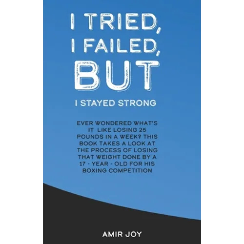 I Tried, I Failed, But I Stayed Strong!: Ever wondered what's it like losing 25 pounds in a week? This book takes a look at the process of losing that - Paperback