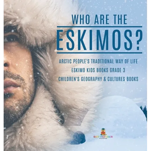 Who are the Eskimos? Arctic People's Traditional Way of Life Eskimo Kids Books Grade 3 Children's Geography & Cultures Books - Hardcover
