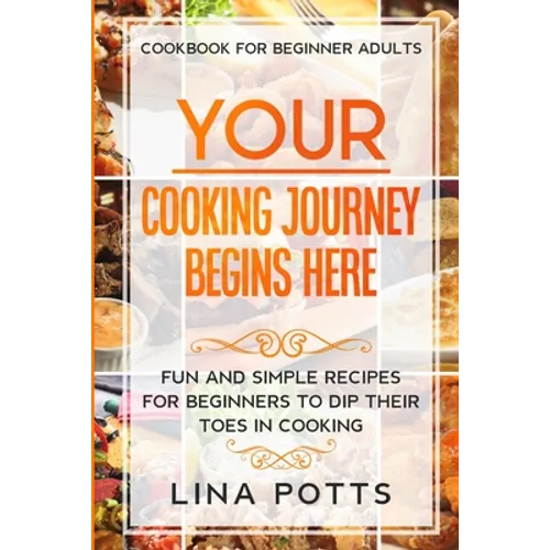 Cookbook For Beginners Adults: YOUR COOKING JOURNEY BEINGS HERE - Fun and Simple Recipes for Beginners To Dip Your Toes in Cooking! - Paperback