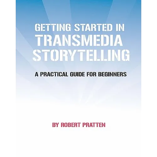 Getting Started in Transmedia Storytelling: A Practical Guide for Beginners - Paperback