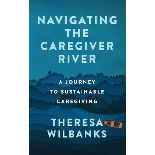 Navigating the Caregiver River: A Journey to Sustainable Caregiving - Paperback