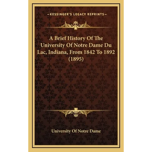 A Brief History Of The University Of Notre Dame Du Lac, Indiana, From 1842 To 1892 (1895) - Hardcover