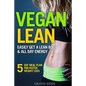 Vegan Lean: Easily Get a Lean Body & All Day Energy + 5 Day Meal Plan for Faster Weight Loss Results - Paperback