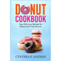 Donut Cookbook: Easy Delicious Recipes for Baked and Fried Donuts - Paperback