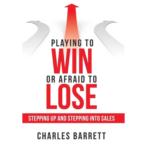 Playing to Win or Afraid to Lose: Stepping up and Stepping into Sales - Hardcover