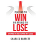 Playing to Win or Afraid to Lose: Stepping up and Stepping into Sales - Hardcover