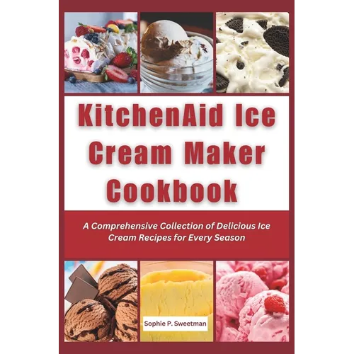 KitchenAid Ice Cream Maker Cookbook: A Comprehensive Collection of Delicious Ice Cream Recipes for Every Season - Paperback