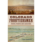 Colorado Frontiersmen: Forts, Fights and Legacies - Hardcover