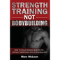Strength Training NOT Bodybuilding: How To Build Muscle And Burn Fat...Without Morphing Into A Bodybuilder - Paperback