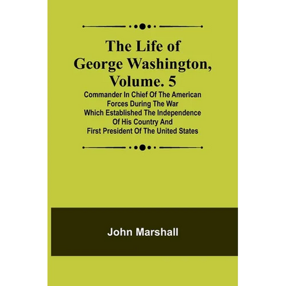The Life of George Washington, Volume. 5: Commander in Chief of the American Forces During the War which Established the Independence of his Country a - Paperback