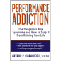Performance Addiction: The Dangerous New Syndrome and How to Stop It from Ruining Your Life - Hardcover