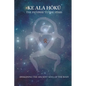 Ke Ala Hoku - the Pathway to the Stars: Awakening the Ancient Soul of the Body - Paperback