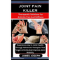 Joint Pain Killer: Therapeutic Solutions For Arthritic Pain And Stiffness: Experience Joy In Joint Health Through Advanced Therapies That - Paperback