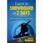 Learn to Snowboard in 2 Days: Your Simple Step by Step Guide - Paperback