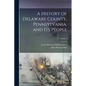 A History of Delaware County, Pennsylvania, and Its People; Volume 1 - Paperback