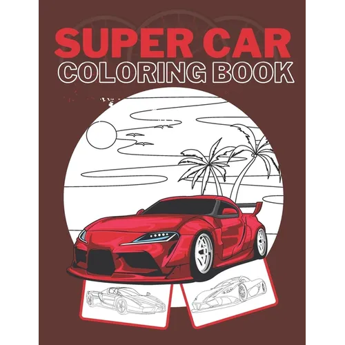 Super Car Coloring Book: Ultimate Exotic Luxury Cars Sport Amazing Designs Perfect Kids 8-12 Gift Suprise - Paperback