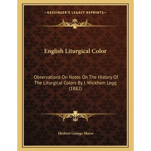 English Liturgical Color: Observations On Notes On The History Of The Liturgical Colors By J. Wickham Legg (1882) - Paperback