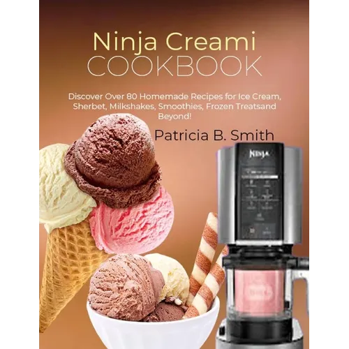 Ninja Creami Cookbook: Discover Over 80 Homemade Recipes for Ice Cream, Sherbet, Milkshakes, Smoothies, Frozen Treats and Beyond! - Paperback