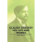 Claude Debussy - His Life and Works - Paperback