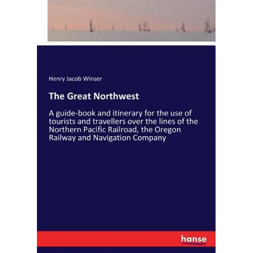 The Great Northwest: A guide-book and itinerary for the use of tourists and travellers over the lines of the Northern Pacific Railroad, the - Paperback
