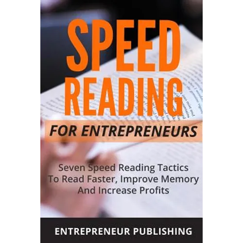 Speed Reading For Entrepreneurs: Seven Speed Reading Tactics To Read Faster, Improve Memory And Increase Profits - Paperback