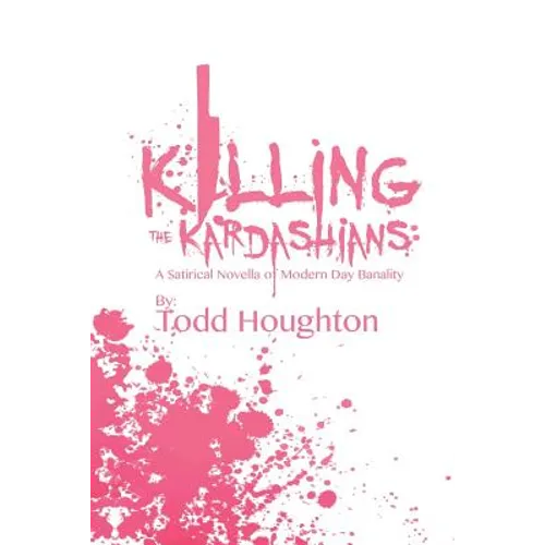 Killing the Kardashians: A Satirical Novella of Modern Day Banality - Paperback