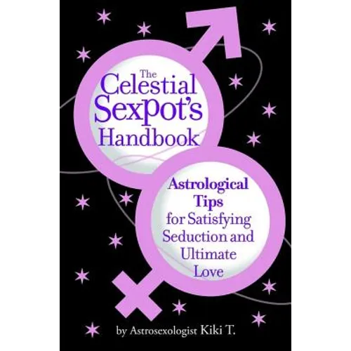 The Celestial Sexpot's Handbook: Astrological Tips for Satisfying Seduction and Ultimate Love - Paperback