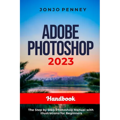 Adobe Photoshop 2023 Handbook: The Step by Step Photoshop Manual with Illustrations for Beginners - Paperback