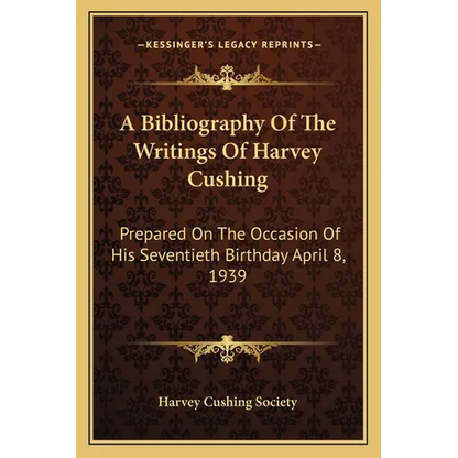 A Bibliography Of The Writings Of Harvey Cushing: Prepared On The Occasion Of His Seventieth Birthday April 8, 1939 - Paperback