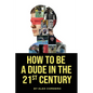 How To Be a Dude In The 21st Century - Paperback