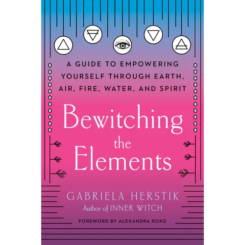 Bewitching the Elements: A Guide to Empowering Yourself Through Earth, Air, Fire, Water, and Spirit - Paperback