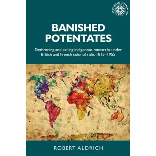 Banished Potentates: Dethroning and Exiling Indigenous Monarchs Under British and French Colonial Rule, 1815-1955 - Paperback