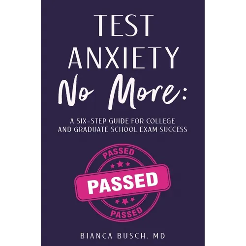 Test Anxiety No More: A Six-Step Guide for College and Graduate School Exam Success - Paperback