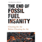 The End of Fossil Fuel Insanity: Clearing the Air Before Cleaning the Air - Paperback