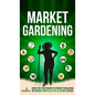 Market Gardening: Step-By-Step Guide to Start Your Own Small Scale Organic Farm in as Little as 30 Days Without Stress or Extra work - Hardcover