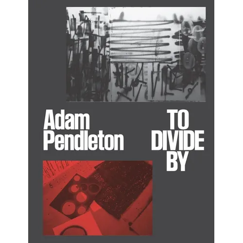 Adam Pendleton: To Divide by - Hardcover