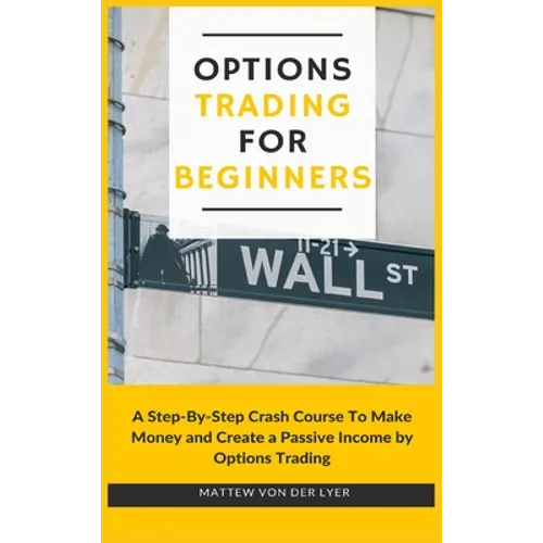 Options Trading for Beginners: A Step-By-Step Crash Course To Make Money and Create a Passive Income by Options Trading - Hardcover