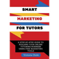 Smart Marketing For Tutors: A Step-By-Step Guide To Building Your Tutoring Business Using Free Marketing Tools - Paperback